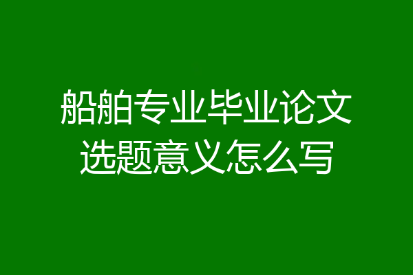 船舶专业毕业论文选题意义怎么写