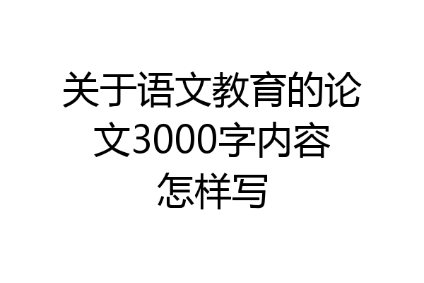 关于语文教育的论文3000字内容怎样写