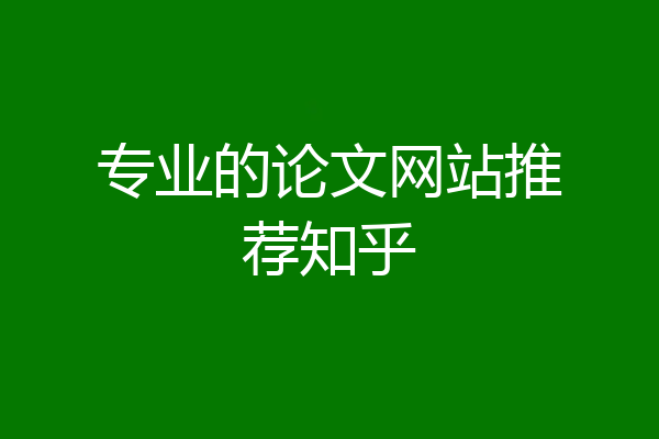 专业的论文网站推荐知乎