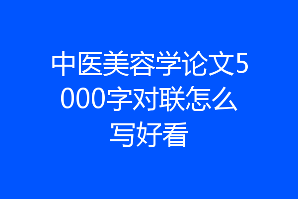 中医美容学论文5000字对联怎么写好看