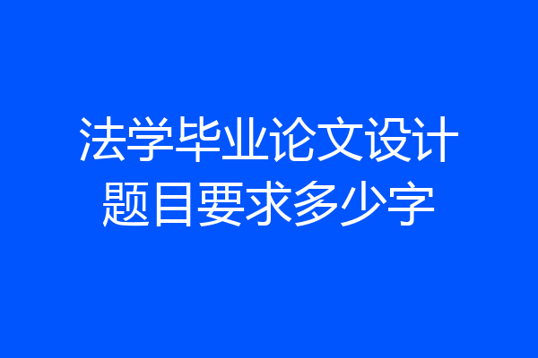 法学毕业论文设计题目要求多少字