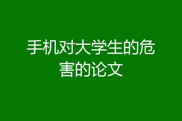 手机对大学生的危害的论文