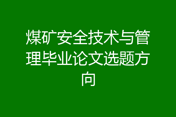 煤矿安全技术与管理毕业论文选题方向