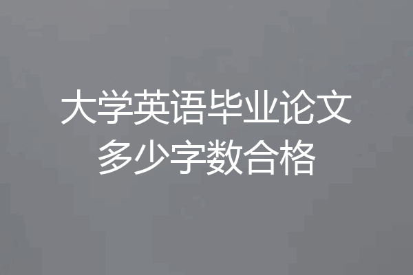 大学英语毕业论文多少字数合格