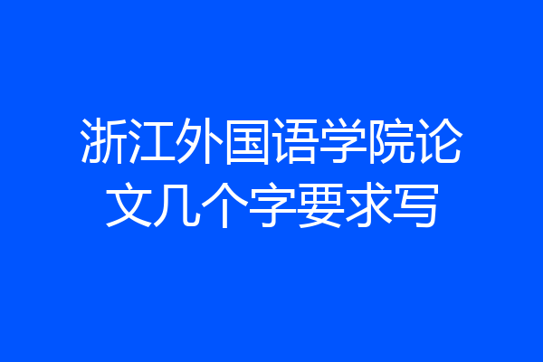 浙江外国语学院论文几个字要求写