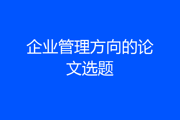 企业管理方向的论文选题