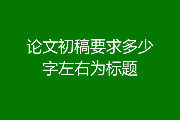 论文初稿要求多少字左右为标题