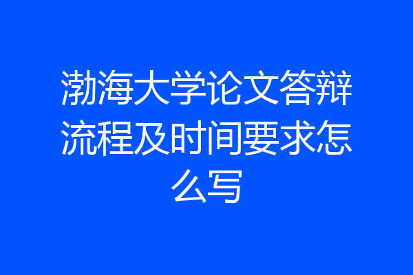 渤海大学论文答辩流程及时间要求怎么写