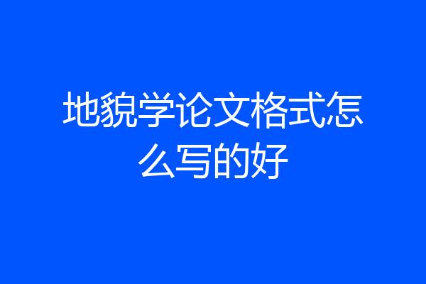 地貌学论文格式怎么写的好