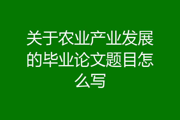 关于农业产业发展的毕业论文题目怎么写