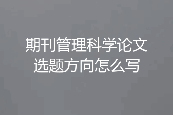 期刊管理科学论文选题方向怎么写