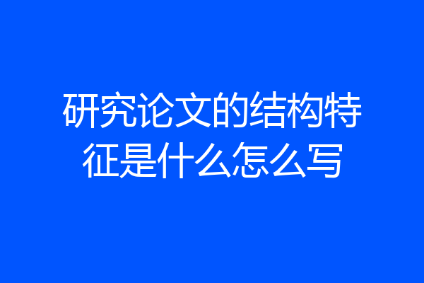 研究论文的结构特征是什么怎么写