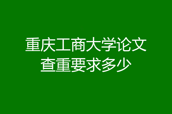 重庆工商大学论文查重要求多少