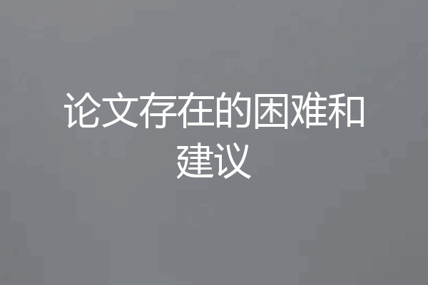 论文存在的困难和建议