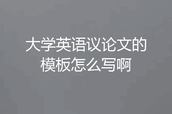 大学英语议论文的模板怎么写啊