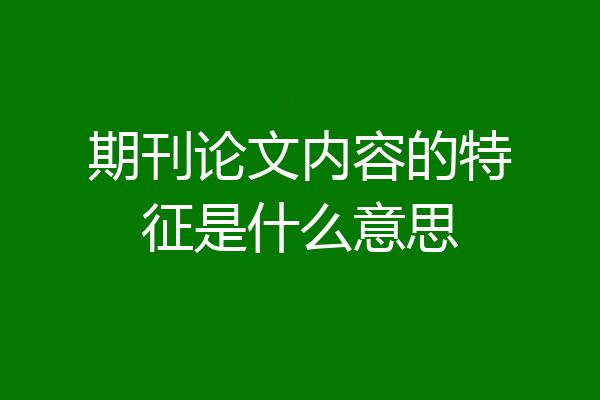期刊论文内容的特征是什么意思