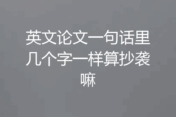 英文论文一句话里几个字一样算抄袭嘛