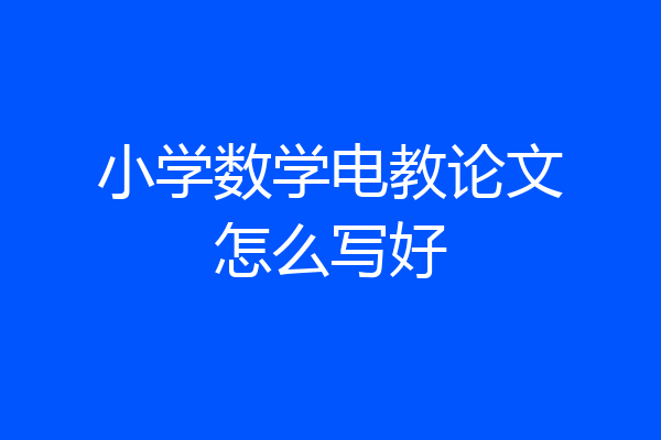 小学数学电教论文怎么写好