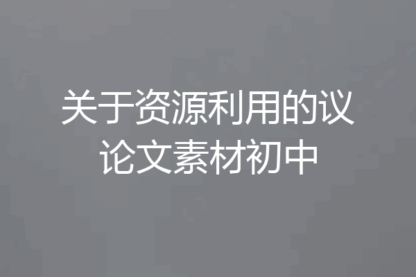 关于资源利用的议论文素材初中
