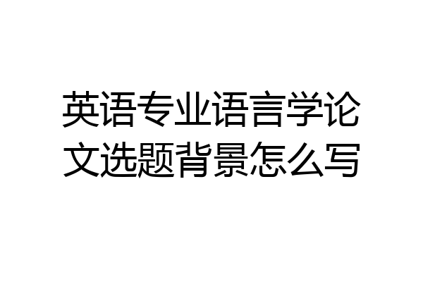 英语专业语言学论文选题背景怎么写