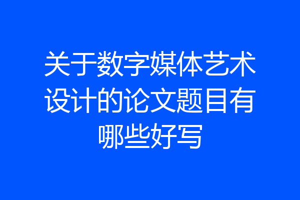 关于数字媒体艺术设计的论文题目有哪些好写