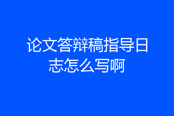 论文答辩稿指导日志怎么写啊