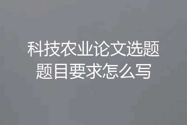 科技农业论文选题题目要求怎么写