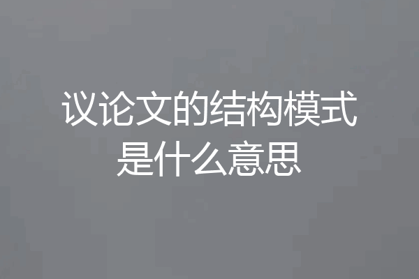 议论文的结构模式是什么意思