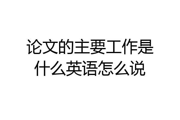 论文的主要工作是什么英语怎么说