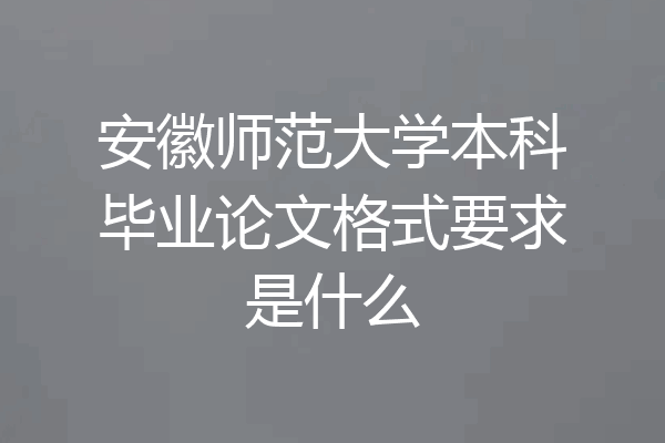 安徽师范大学本科毕业论文格式要求是什么