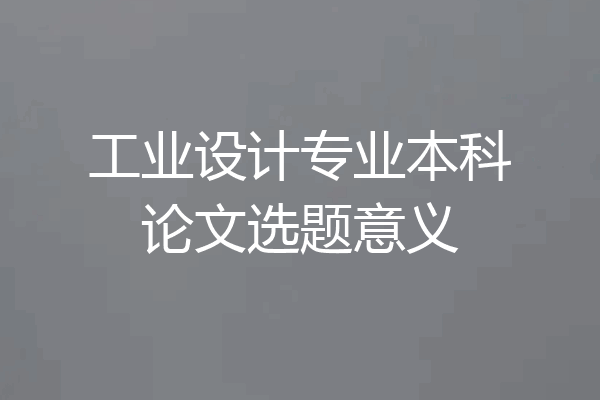 工业设计专业本科论文选题意义
