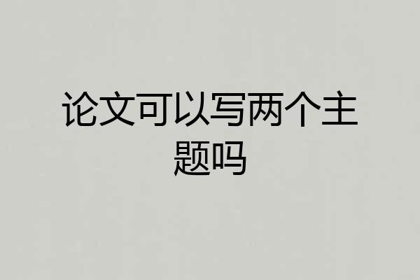 论文可以写两个主题吗