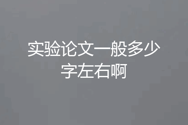 实验论文一般多少字左右啊