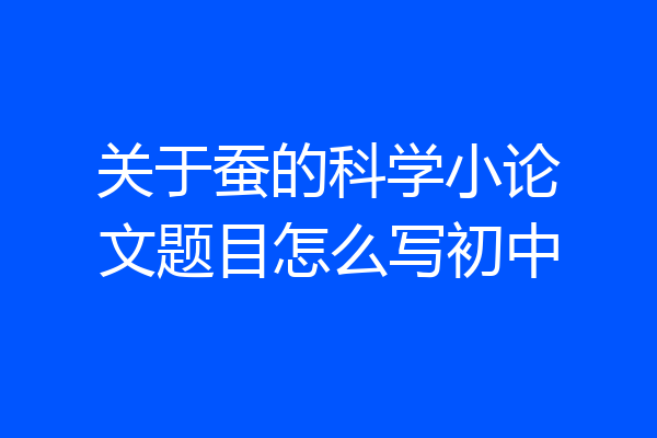 关于蚕的科学小论文题目怎么写初中
