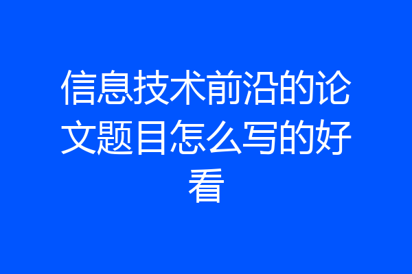 信息技术前沿的论文题目怎么写的好看