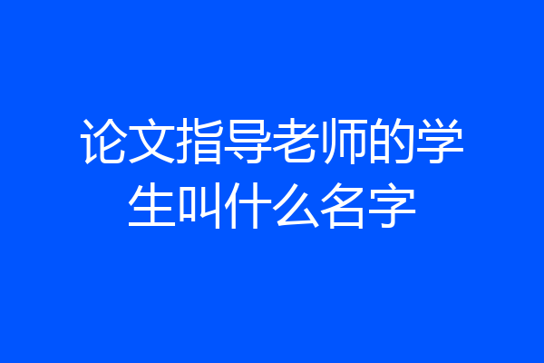 论文指导老师的学生叫什么名字