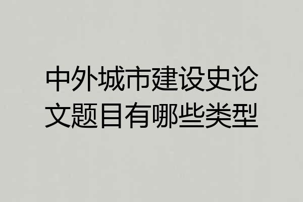 中外城市建设史论文题目有哪些类型