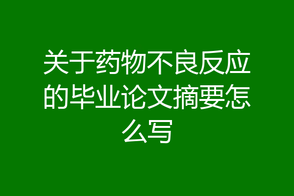 关于药物不良反应的毕业论文摘要怎么写