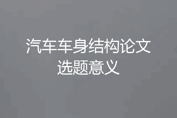 汽车车身结构论文选题意义