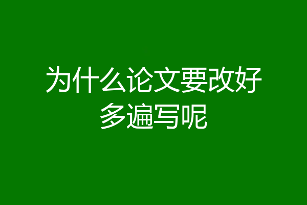 为什么论文要改好多遍写呢
