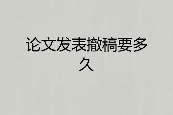 论文发表撤稿要多久