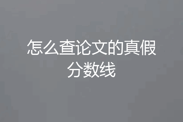 怎么查论文的真假分数线