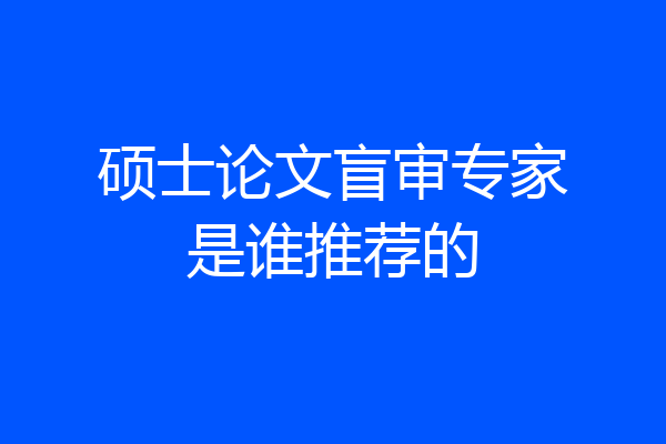 硕士论文盲审专家是谁推荐的