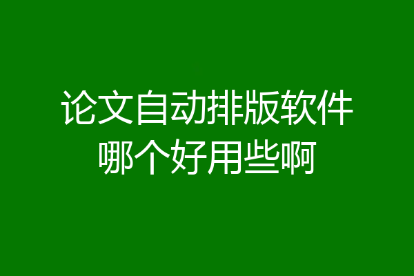 论文自动排版软件哪个好用些啊