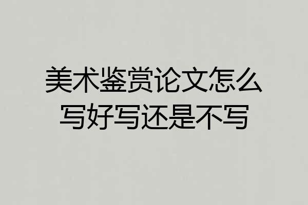美术鉴赏论文怎么写好写还是不写