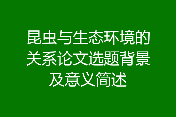 昆虫与生态环境的关系论文选题背景及意义简述