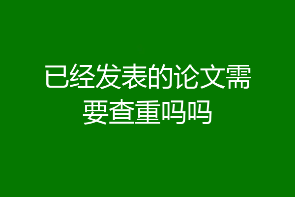 已经发表的论文需要查重吗吗