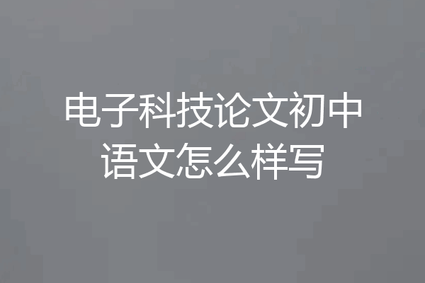 电子科技论文初中语文怎么样写