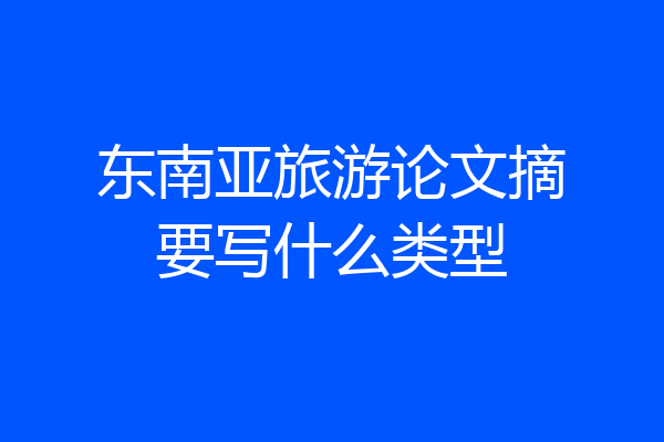 东南亚旅游论文摘要写什么类型