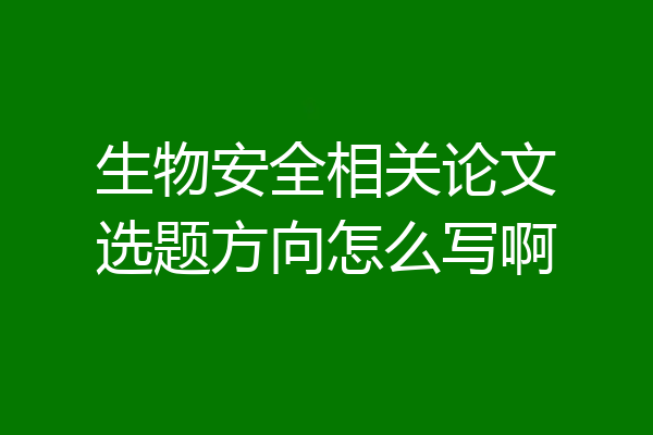 生物安全相关论文选题方向怎么写啊